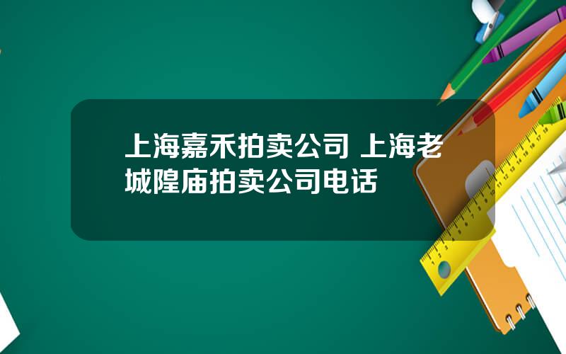 上海嘉禾拍卖公司 上海老城隍庙拍卖公司电话